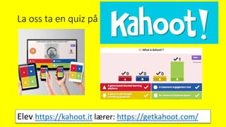 La oss ta en quiz på
Elev: https://kahoot.it lærer: https://getkahoot.com/
 