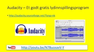 Audacity – Et godt gratis lydinnspillingsprogram
• http://audacity.sourceforge.net/?lang=nb
http://youtu.be/N7BuceavV-Y
 