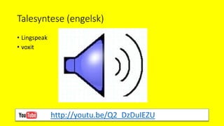 Talesyntese (engelsk)
• Lingspeak
• voxit
http://youtu.be/Q2_DzDuIEZU
 