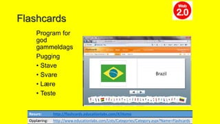 Flashcards
Program for
god
gammeldags
Pugging
• Stave
• Svare
• Lære
• Teste
Resurs: http://flashcards.educationlabs.com/#/Home
Opplæring: http://www.educationlabs.com/Lists/Categories/Category.aspx?Name=Flashcards
 