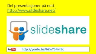 Del presentasjoner på nett.
http://www.slideshare.net/
http://youtu.be/6ZwY5Fivl9c
 
