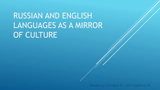 RUSSIAN AND ENGLISH
LANGUAGES AS A MIRROR
OF CULTURE
Made by Gnatjuk N. and Ageeva N.
 