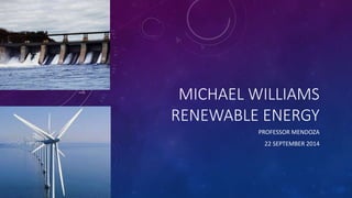 MICHAEL WILLIAMS 
RENEWABLE ENERGY 
PROFESSOR MENDOZA 
22 SEPTEMBER 2014 
 