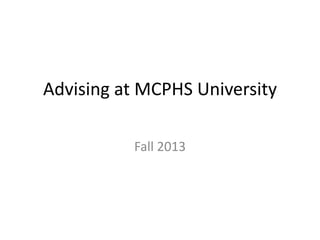 Advising at MCPHS University
Fall 2013
 