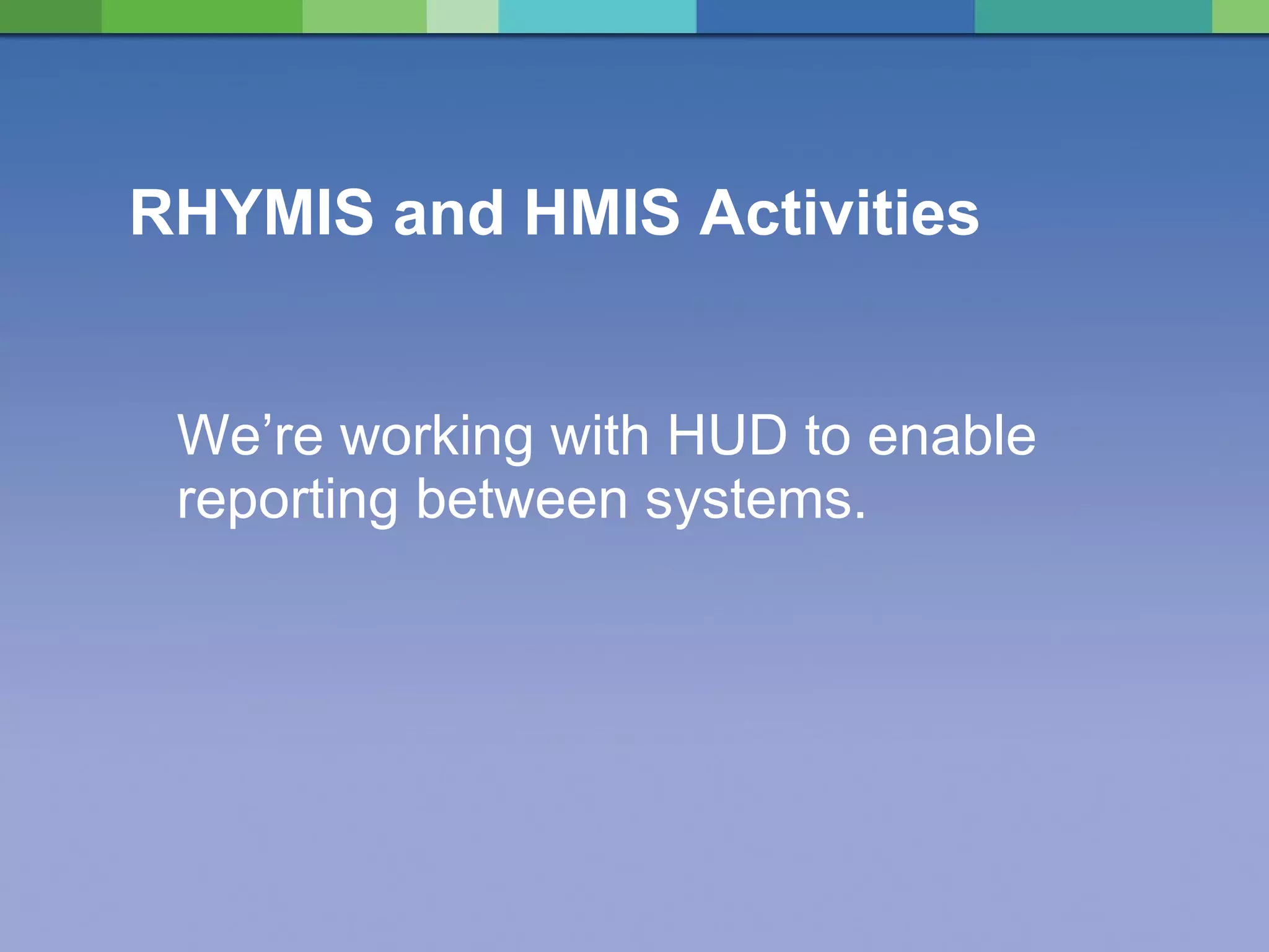 RHYMIS and HMIS Activities  We’re working with HUD to enable reporting between systems. 