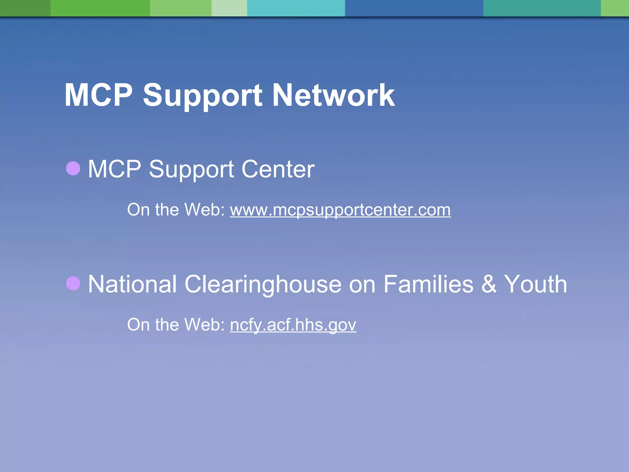 MCP Support Network MCP Support Center  On the Web:  www.mcpsupportcenter.com National Clearinghouse on Families & Youth  On the Web:  ncfy.acf.hhs.gov 
