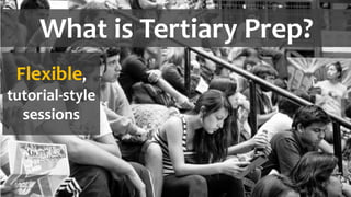 What is Tertiary Prep?
Flexible,
tutorial-style
sessions
 