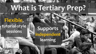 What is Tertiary Prep?
Flexible,
tutorial-style
sessions
Supports
independent
learning
 