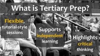 What is Tertiary Prep?
Flexible,
tutorial-style
sessions
Supports
independent
learning
Highlights
critical
thinking
 