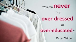 “You can never
be
over-dressed
or
over-educated.”
Oscar Wilde
 
