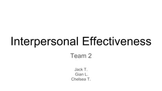 Interpersonal Effectiveness
Team 2
Jack T.
Gian L.
Chelsea T.
 