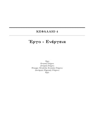 ΚΕΦΑΛΑΙΟ 4
Έργο - Ενέργεια
Έργο
Κινητική Ενέργεια
Δυναμική Ενέργεια
Θεώρημα Μεταβολής Κινητικής Ενέργειας
Διατήρηση Μηχανικής Ενέργειας
Ισχύς
 