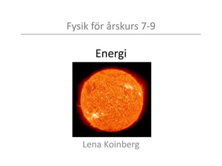 Fysik för årskurs 7-9
Energi
Lena Koinberg
 