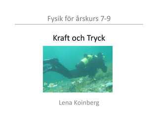Fysik för årskurs 7-9
Kraft och Tryck
Lena Koinberg
 