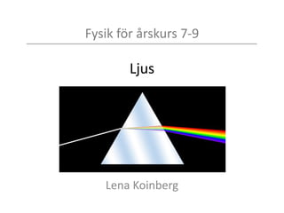Fysik för årskurs 7-9
Ljus
Lena Koinberg
 
