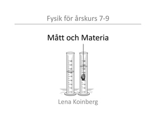 Fysik för årskurs 7-9
Mått och Materia
Lena Koinberg
 