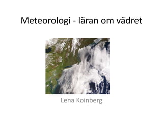 Meteorologi - läran om vädret
Lena Koinberg
 