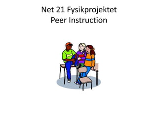 Net 21 Fysikprojektet
Peer Instruction
 