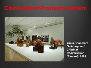 Colonialism/Postcolonialism




                    Yinka Shonibare
                    Gallantry and
                    Criminal
                    Conversation
                    (Parasol) 2002
 