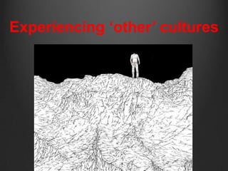 Experiencing ‘other’ cultures
 