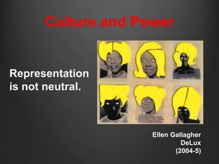 Culture and Power


Representation
is not neutral.



                    Ellen Gallagher
                             DeLux
                           (2004-5)
 