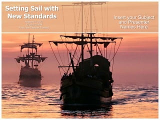 Setting Sail with
 New Standards                    Insert your Subject
          August 15, 2012
           12:50-2:20 PM
                                    and Presenter
    First Year Teacher Training      Names Here
 