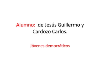 Alumno: de Jesús Guillermo y
Cardozo Carlos.
Jóvenes democráticos

 