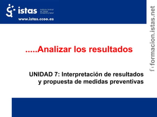 UNIDAD 7: Interpretación de resultados y propuesta de medidas preventivas .....Analizar   los resultados formacion.istas.net 