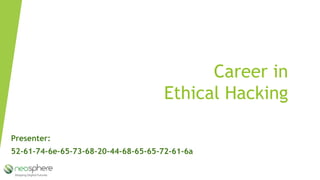 Career in
Ethical Hacking
52-61-74-6e-65-73-68-20-44-68-65-65-72-61-6a
Presenter:
 