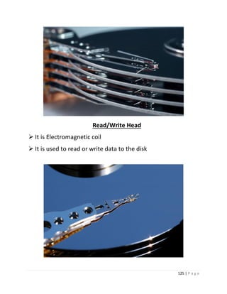 125 | P a g e 
Read/Write Head 
 It is Electromagnetic coil 
 It is used to read or write data to the disk 
 