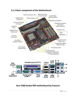 63 | P a g e 
5.1.5 Basic component of the Motherboard 
Acer E360 Socket 939 motherboard by Foxconn 
Clock generator  
