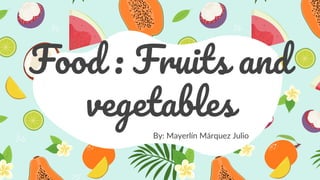 Food : Fruits and
vegetables
By: Mayerlín Márquez Julio
 