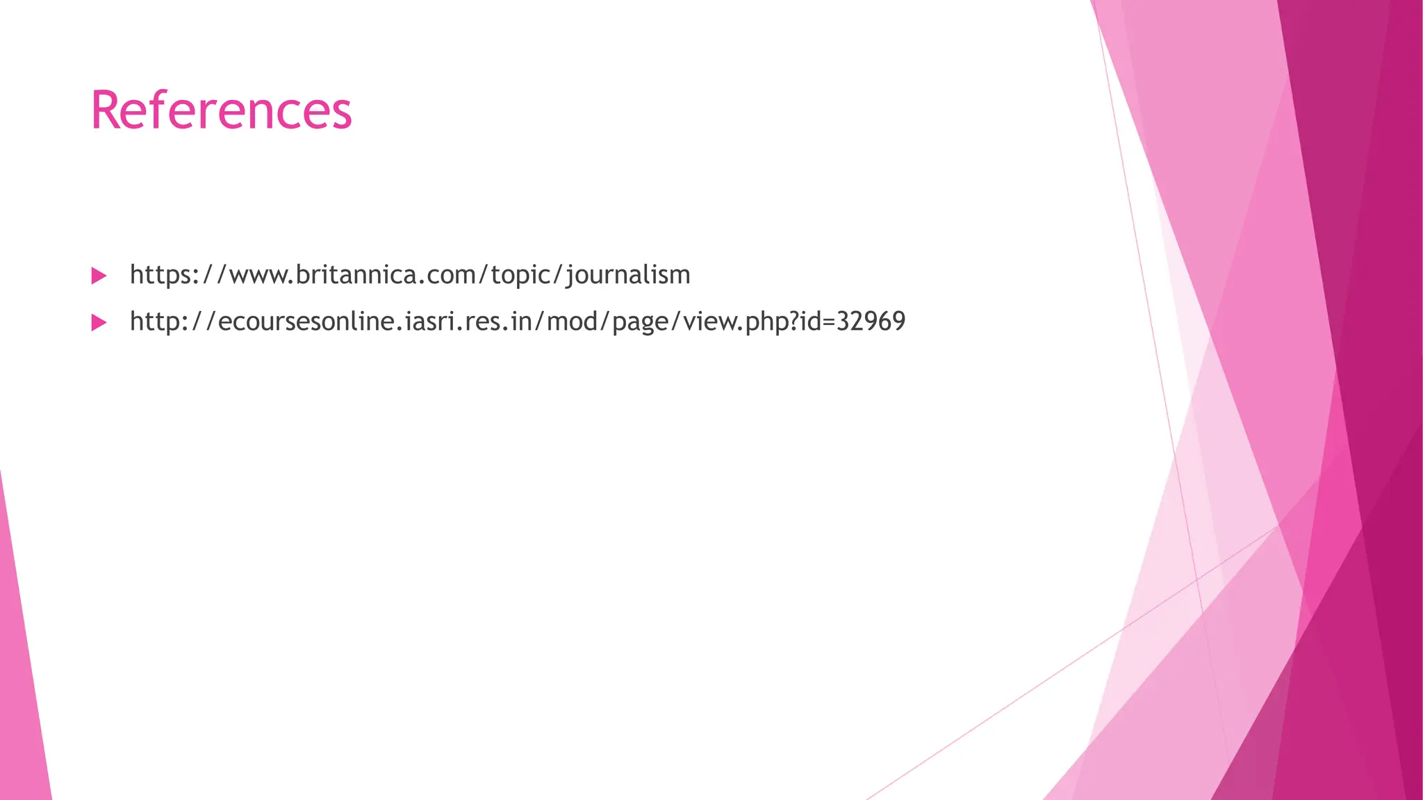 References
 https://www.britannica.com/topic/journalism
 http://ecoursesonline.iasri.res.in/mod/page/view.php?id=32969
 