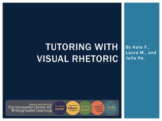 TUTORING WITH   By Kate F.,
                  Laura M., and
VISUAL RHETORIC   Julia Ha.
 