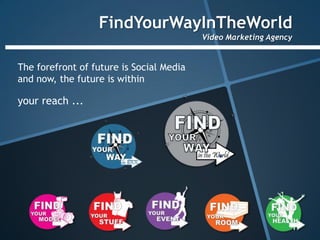 FindYourWayInTheWorld
                                          Video Marketing Agency


The forefront of future is Social Media
and now, the future is within

your reach ...
 