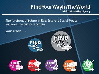 FindYourWayInTheWorld
                                           Video Marketing Agency


The forefront of future in Real Estate is Social Media
and now, the future is within

your reach ...
 