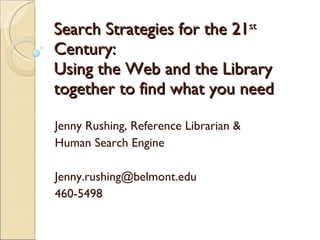 Search Strategies for the 21 st  Century: Using the Web and the Library together to find what you need Jenny Rushing, Reference Librarian &  Human Search Engine [email_address] 460-5498 