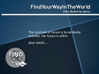 FindYourWayInTheWorld
                         Video Marketing Agency




The forefront of future is Social Media
and now, the future is within

your reach...
 