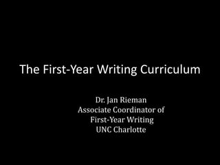 The First-Year Writing Curriculum

              Dr. Jan Rieman
          Associate Coordinator of
             First-Year Writing
               UNC Charlotte
 