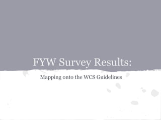 FYW Survey Results:
 Mapping onto the WCS Guidelines
 