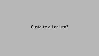 Custa-te a Ler Isto? 
 