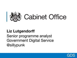 GDS
Liz Lutgendorff
Senior programme analyst
Government Digital Service
@sillypunk
GDS
 