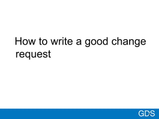 GDS
How to write a good change
request
3
 