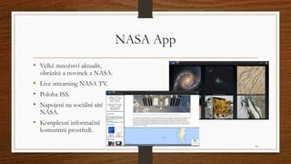 NASA App 
• Velké množství aktualit, 
obrázků a novinek z NASA. 
• Live streaming NASA TV. 
• Poloha ISS. 
• Napojení na s...