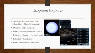 Exoplanet Explorer 
• Obsahuje data o více než 700 
planetkách v Sluneční soustavě. 
• Dělení do tříd a kategorií. 
• Pěkn...