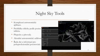 Night Sky Tools 
• Komplexní astronomická 
aplikace. 
• Prohlídka oblohy podle pozice 
tabletu. 
• Přepočty a převody. 
• ...