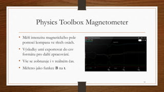 Physics Toolbox Magnetometer 
• Měří intenzitu magnetického pole 
pomocí kompasu ve třech osách. 
• Výsledky umí exportova...
