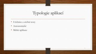 Typologie aplikací 
• Učebnice a učební texty 
• Astronomické 
• Měřící aplikace 
3 
 