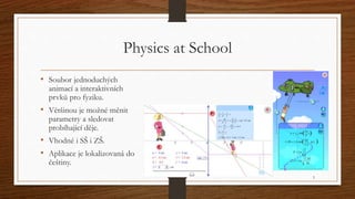 Physics at School 
• Soubor jednoduchých 
animací a interaktivních 
prvků pro fyziku. 
• Většinou je možné měnit 
parametr...