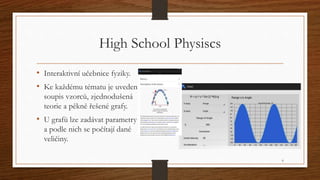 High School Physiscs 
• Interaktivní učebnice fyziky. 
• Ke každému tématu je uveden 
soupis vzorců, zjednodušená 
teorie ...